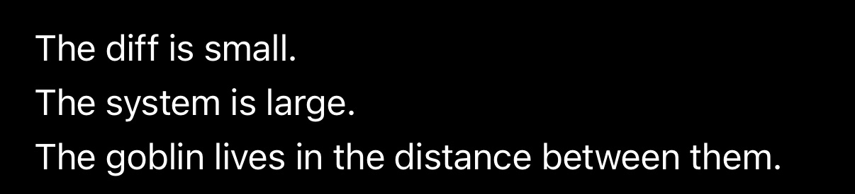 The diff is small. The system is large. The goblin lives in the distance between them.